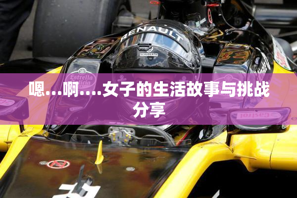 嗯…啊….女子的生活故事与挑战分享