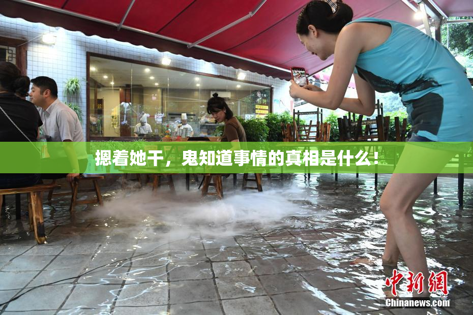 摁着她干，鬼知道事情的真相是什么！