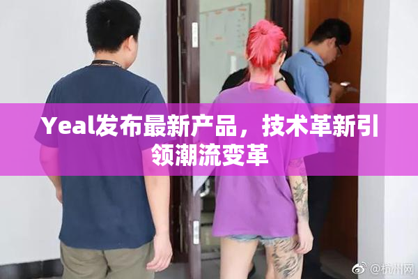 Yeal发布最新产品，技术革新引领潮流变革