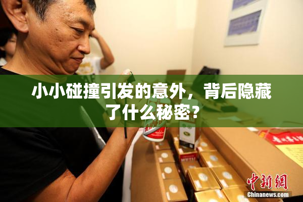 小小碰撞引发的意外，背后隐藏了什么秘密？