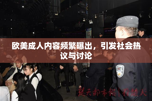 欧美成人内容频繁曝出，引发社会热议与讨论