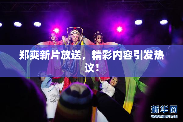 郑爽新片放送，精彩内容引发热议！