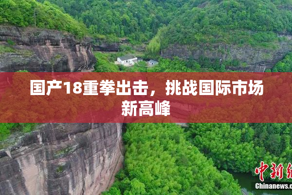 国产18重拳出击，挑战国际市场新高峰