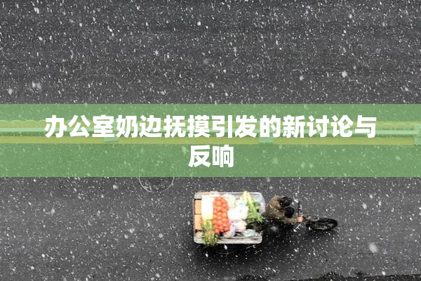 办公室奶边抚摸引发的新讨论与反响