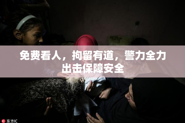 免费看人，拘留有道，警力全力出击保障安全