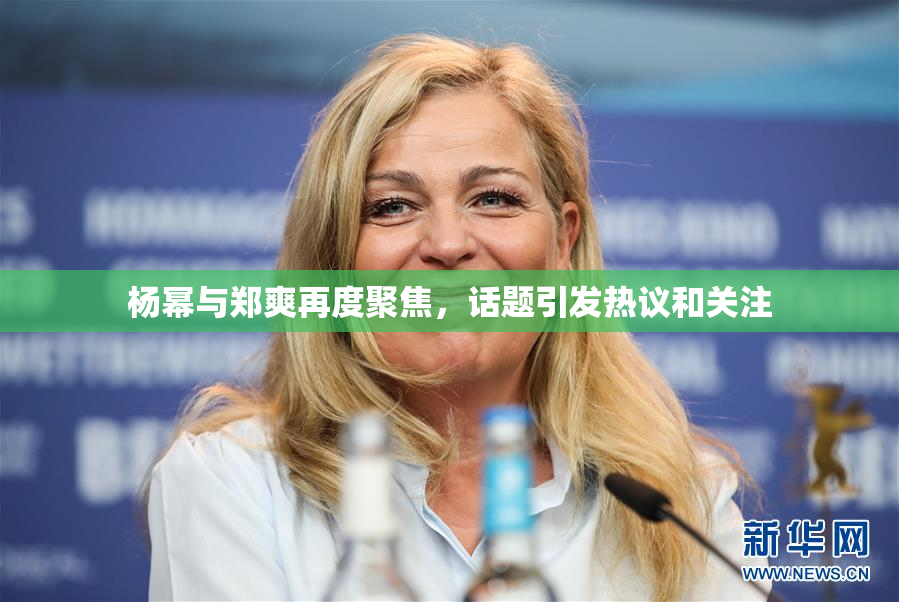 杨幂与郑爽再度聚焦，话题引发热议和关注