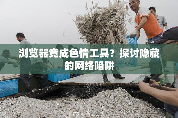 浏览器竟成色情工具？探讨隐藏的网络陷阱