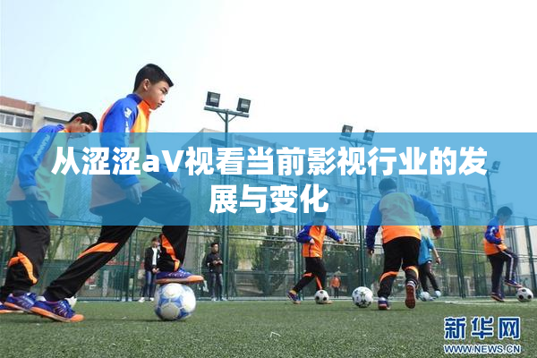 从涩涩aV视看当前影视行业的发展与变化
