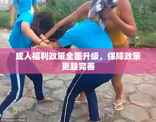 成人福利政策全面升级，保障政策更趋完善