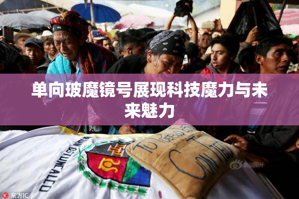 单向玻魔镜号展现科技魔力与未来魅力