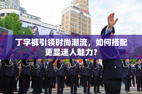 丁字裤引领时尚潮流，如何搭配更显迷人魅力？