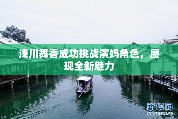 浅川舞香成功挑战演妈角色，展现全新魅力