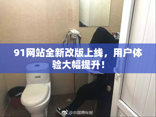 91网站全新改版上线，用户体验大幅提升！