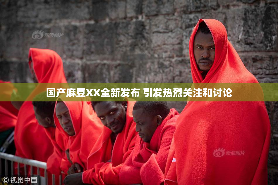 国产麻豆XX全新发布 引发热烈关注和讨论