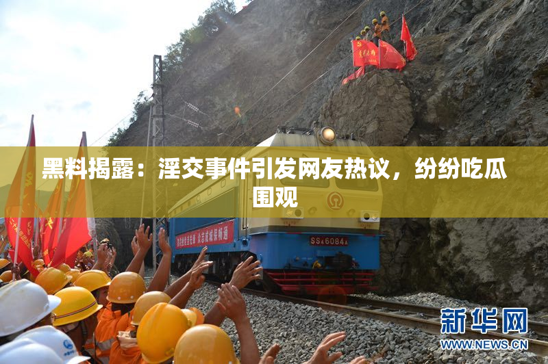 黑料揭露：淫交事件引发网友热议，纷纷吃瓜围观