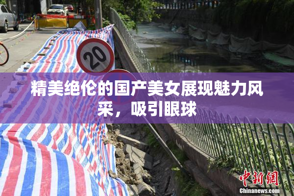 精美绝伦的国产美女展现魅力风采，吸引眼球