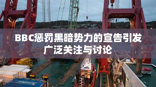 BBC惩罚黑暗势力的宣告引发广泛关注与讨论