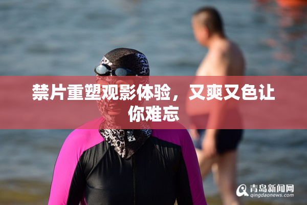 禁片重塑观影体验，又爽又色让你难忘