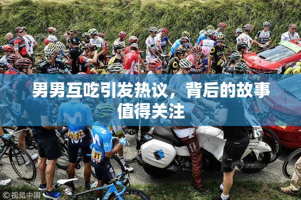 男男互吃引发热议，背后的故事值得关注