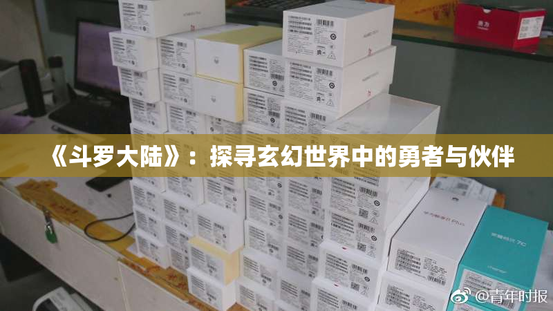 《斗罗大陆》：探寻玄幻世界中的勇者与伙伴