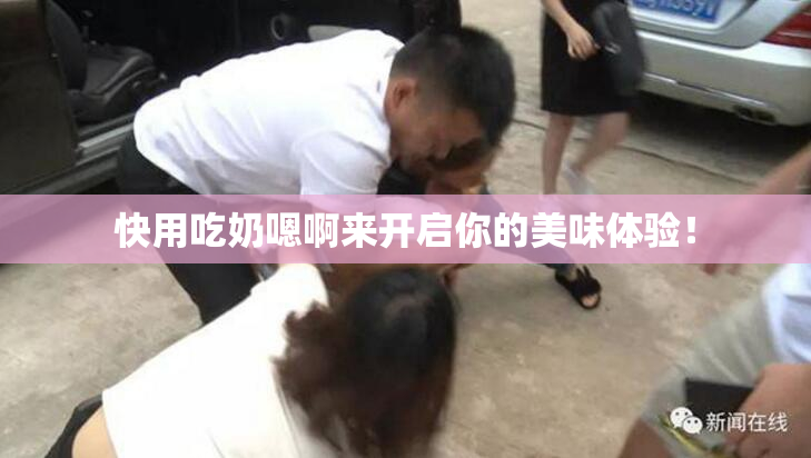 快用吃奶嗯啊来开启你的美味体验！