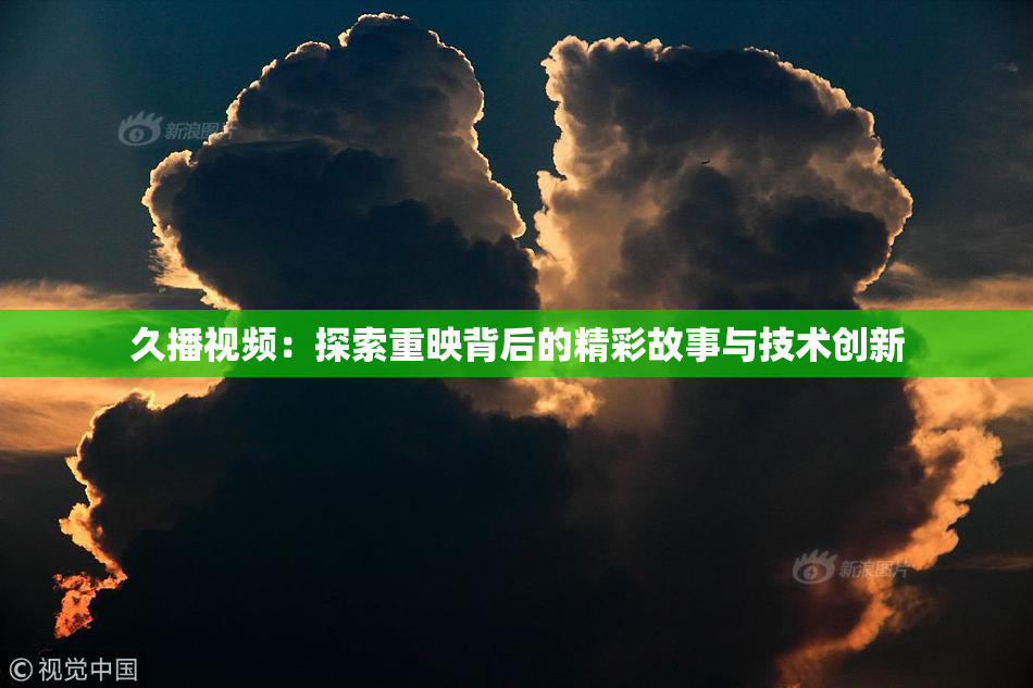 久播视频：探索重映背后的精彩故事与技术创新