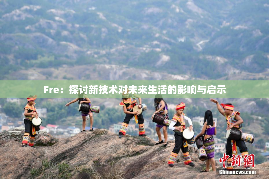 Fre：探讨新技术对未来生活的影响与启示