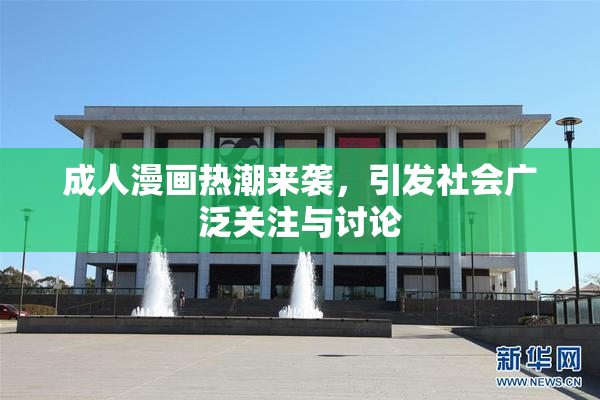 成人漫画热潮来袭，引发社会广泛关注与讨论