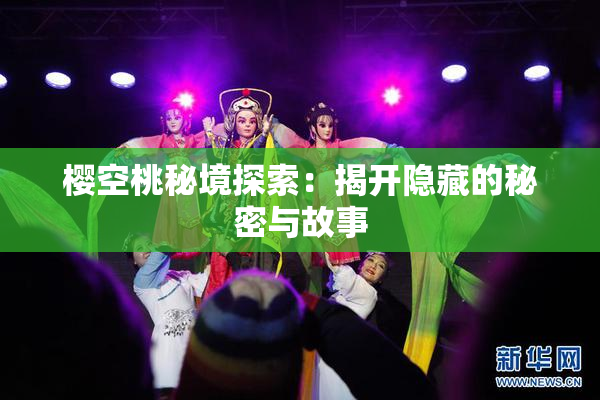 樱空桃秘境探索：揭开隐藏的秘密与故事