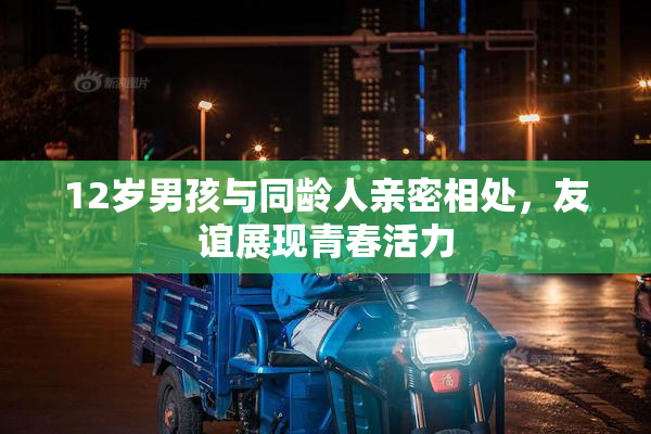 12岁男孩与同龄人亲密相处，友谊展现青春活力