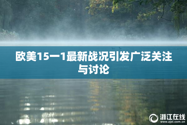欧美15一1最新战况引发广泛关注与讨论