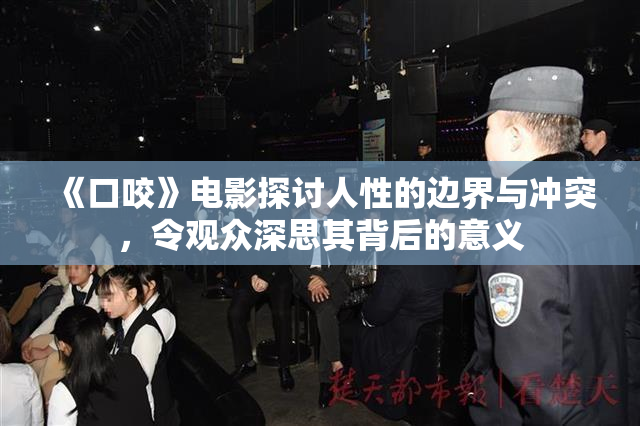 《口咬》电影探讨人性的边界与冲突，令观众深思其背后的意义