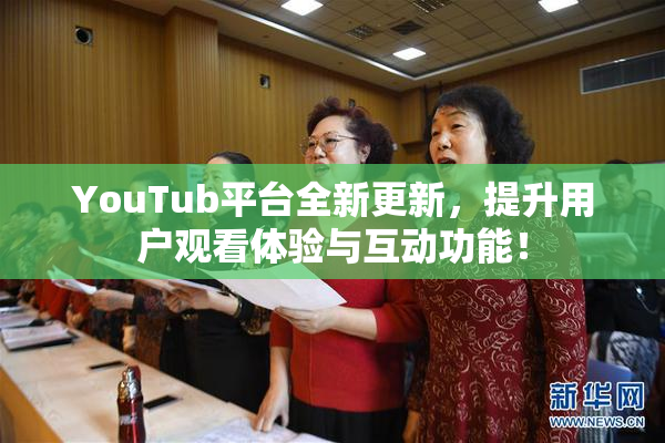 YouTub平台全新更新，提升用户观看体验与互动功能！