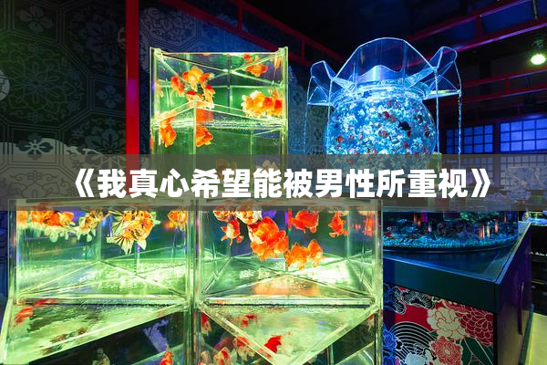 《我真心希望能被男性所重视》
