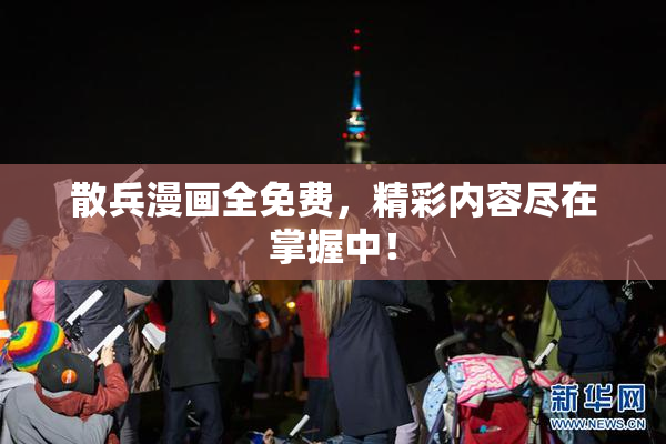 散兵漫画全免费，精彩内容尽在掌握中！