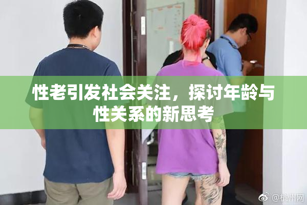 性老引发社会关注，探讨年龄与性关系的新思考