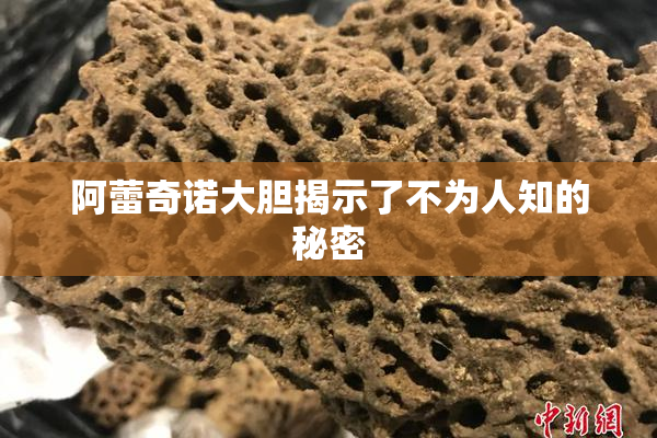 阿蕾奇诺大胆揭示了不为人知的秘密