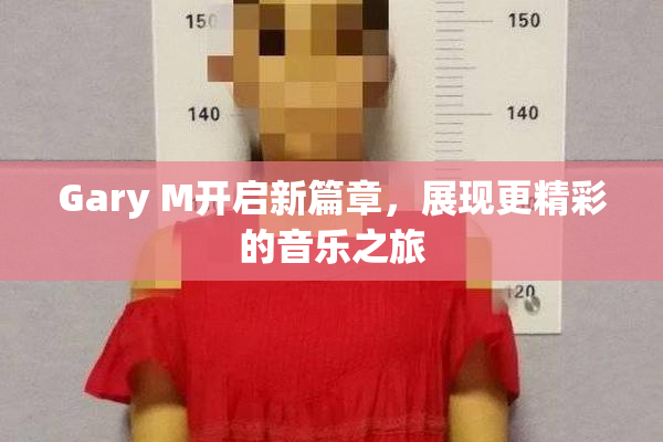 Gary M开启新篇章，展现更精彩的音乐之旅