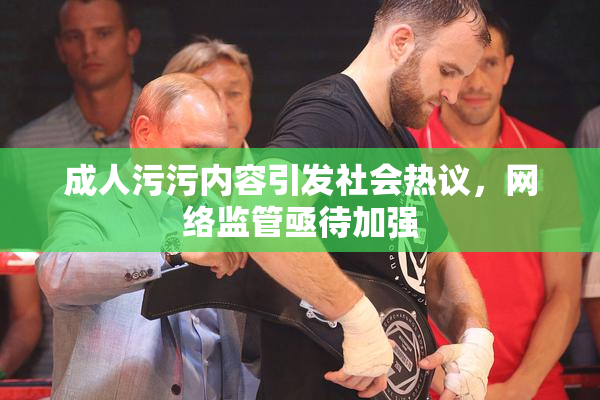 成人污污内容引发社会热议，网络监管亟待加强