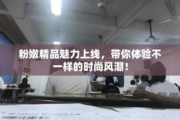 粉嫩精品魅力上线，带你体验不一样的时尚风潮！