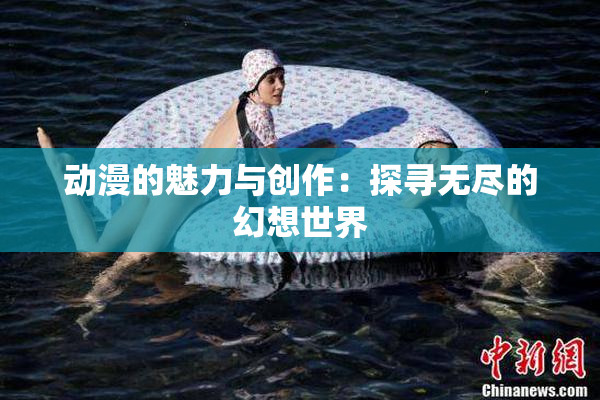 动漫的魅力与创作：探寻无尽的幻想世界