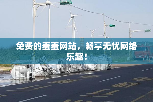 免费的羞羞网站，畅享无忧网络乐趣！