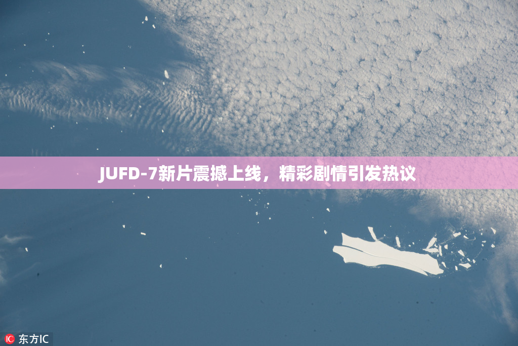 JUFD-7新片震撼上线，精彩剧情引发热议