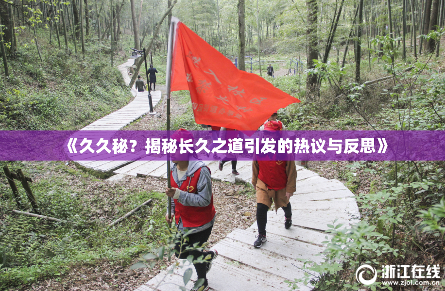 《久久秘？揭秘长久之道引发的热议与反思》