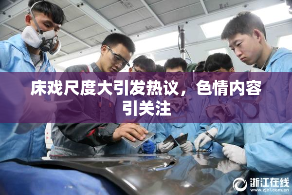 床戏尺度大引发热议，色情内容引关注