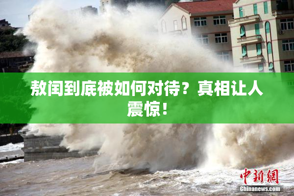 敖闰到底被如何对待？真相让人震惊！