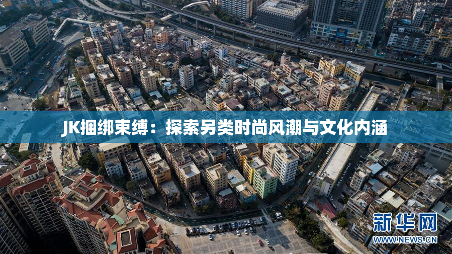 JK捆绑束缚：探索另类时尚风潮与文化内涵