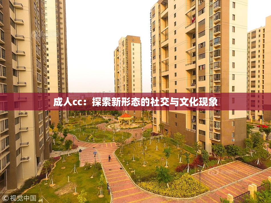 成人cc：探索新形态的社交与文化现象