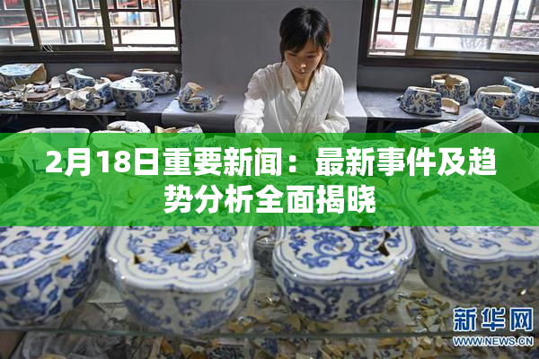 2月18日重要新闻：最新事件及趋势分析全面揭晓