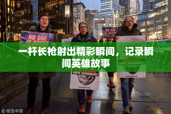 一杆长枪射出精彩瞬间，记录瞬间英雄故事